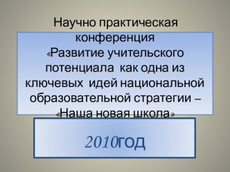 Научно практическая конференция Развитие учительского потенциала как одна из ключевых идей национальной образовательной стратегии – Наша новая школа материал по теме