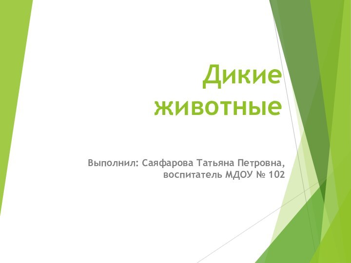 Дикие животные Выполнил: Саяфарова Татьяна Петровна, воспитатель МДОУ № 102