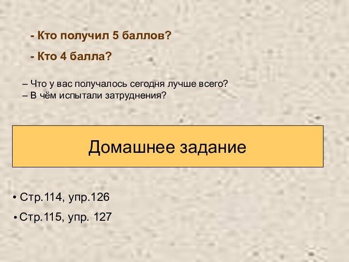 Домашнее задание Стр.114, упр.126 Стр.115, упр. 127- Кто получил 5 баллов?- Кто