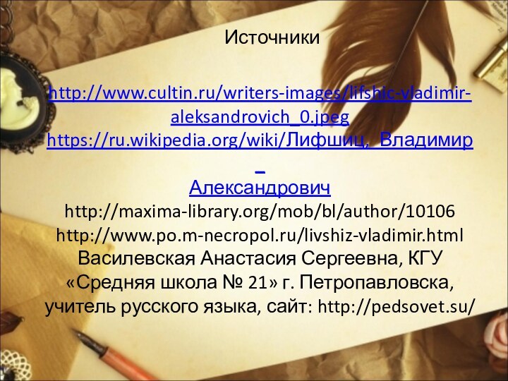 http://www.cultin.ru/writers-images/lifshic-vladimir-aleksandrovich_0.jpeg  https://ru.wikipedia.org/wiki/Лифшиц,_Владимир_ Александрович  http://maxima-library.org/mob/bl/author/10106 http://www.po.m-necropol.ru/livshiz-vladimir.html Василевская Анастасия Сергеевна, КГУ «Средняя