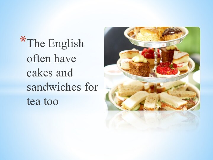 The English often have cakes and sandwiches for tea too