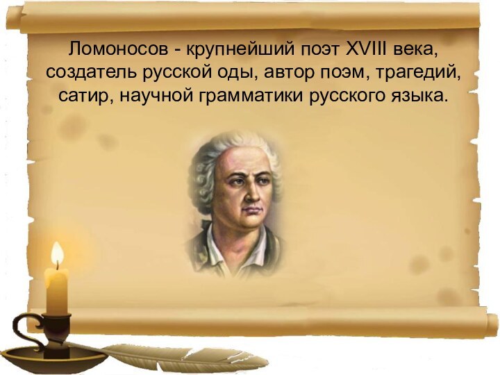 Ломоносов - крупнейший поэт XVIII века, создатель русской оды, автор поэм, трагедий,
