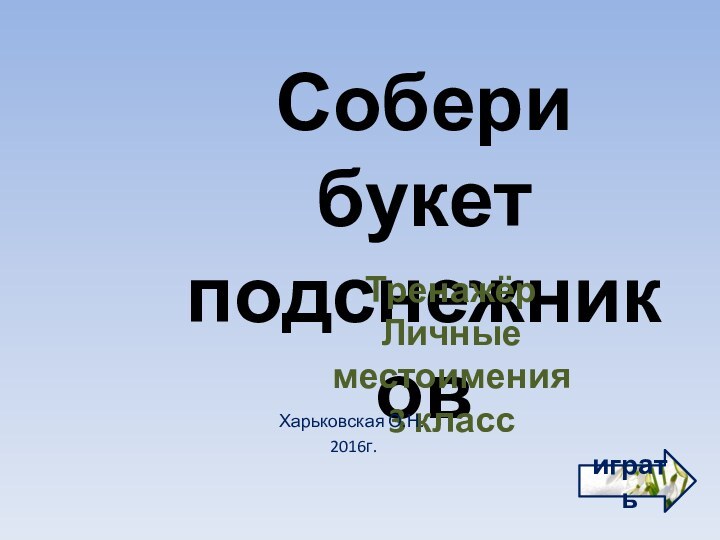 Собери букетподснежниковТренажёрЛичные местоимения3 классигратьХарьковская О.Н. 2016г.