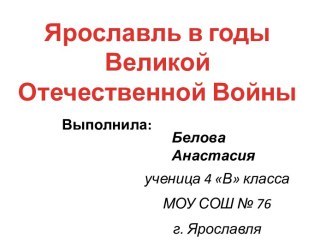 Презентация Ярославль в годы Великой Отечественной Войны творческая работа учащихся по окружающему миру