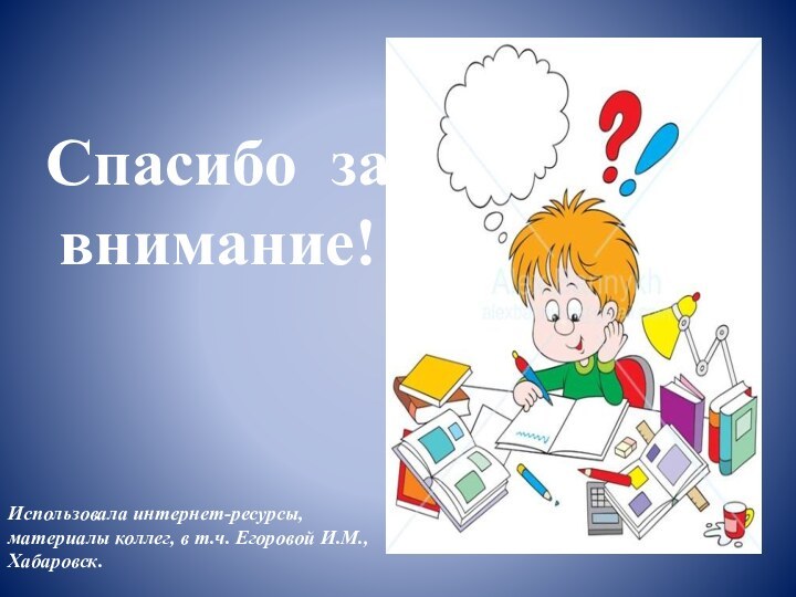 Спасибо за внимание!Использовала интернет-ресурсы, материалы коллег, в т.ч. Егоровой И.М., Хабаровск.