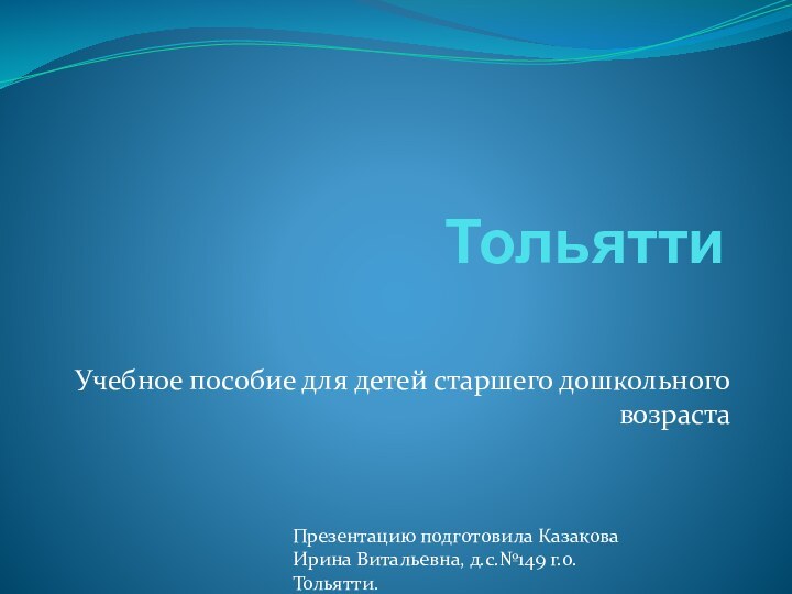 ТольяттиУчебное пособие для детей старшего дошкольного возрастаПрезентацию подготовила Казакова Ирина Витальевна, д.с.№149 г.о.Тольятти.