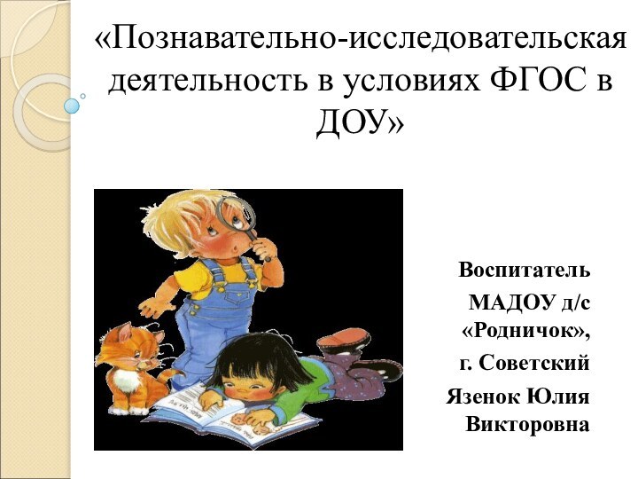 «Познавательно-исследовательская деятельность в условиях ФГОС в ДОУ» Воспитатель МАДОУ