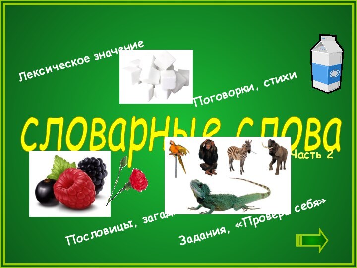 словарные слова Лексическое значениеЗадания, «Проверь себя»Поговорки, стихиПословицы, загадкиЧасть 2