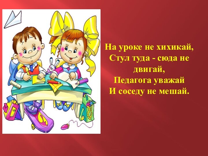 На уроке не хихикай, Стул туда - сюда не двигай, Педагога уважай