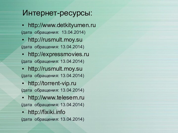 Интернет-ресурсы: http://www.detkityumen.ru (дата обращения: 13.04.2014) http://rusmult.moy.su (дата обращения: 13.04.2014) http://expressmovies.ru (дата обращения: