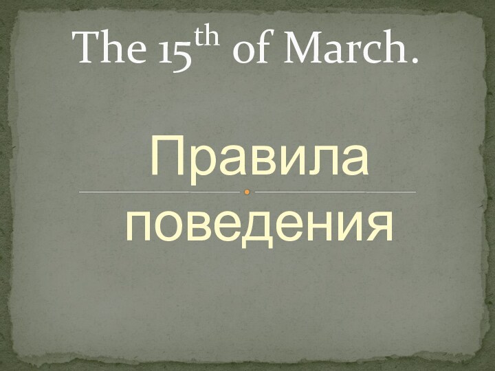 Правила поведенияThe 15th of March.