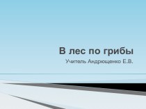 Презентация по окружающему миру В лес по грибы презентация к уроку по окружающему миру