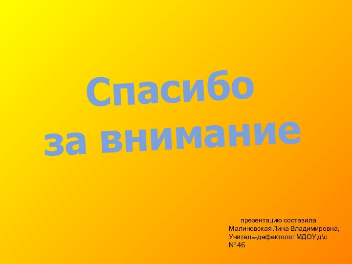 Спасибо за внимание    презентацию составилаМалиновская Лина Владимировна,Учитель-дефектолог МДОУ д\с №46