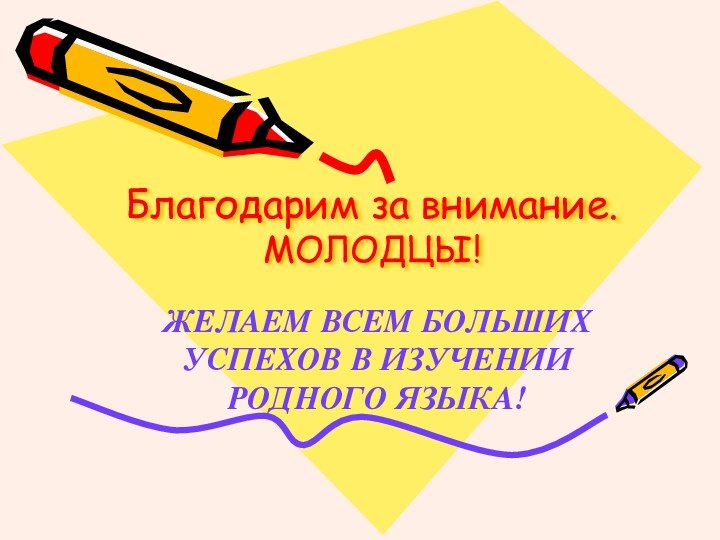 Благодарим за внимание. МОЛОДЦЫ!ЖЕЛАЕМ ВСЕМ БОЛЬШИХ УСПЕХОВ В ИЗУЧЕНИИ РОДНОГО ЯЗЫКА!