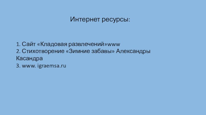 Интернет ресурсы:1. Сайт «Кладовая развлечений»www 2. Стихотворение «Зимние забавы» Александры Касандра 3. www. igraemsa.ru