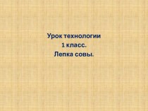 Урок технологии 1 класс. Лепка совы. презентация к уроку по технологии (1 класс)