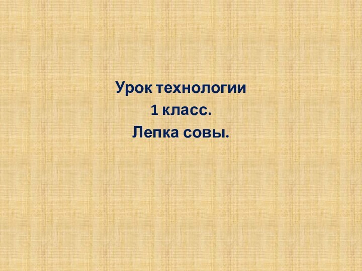 Урок технологии 1 класс.Лепка совы.