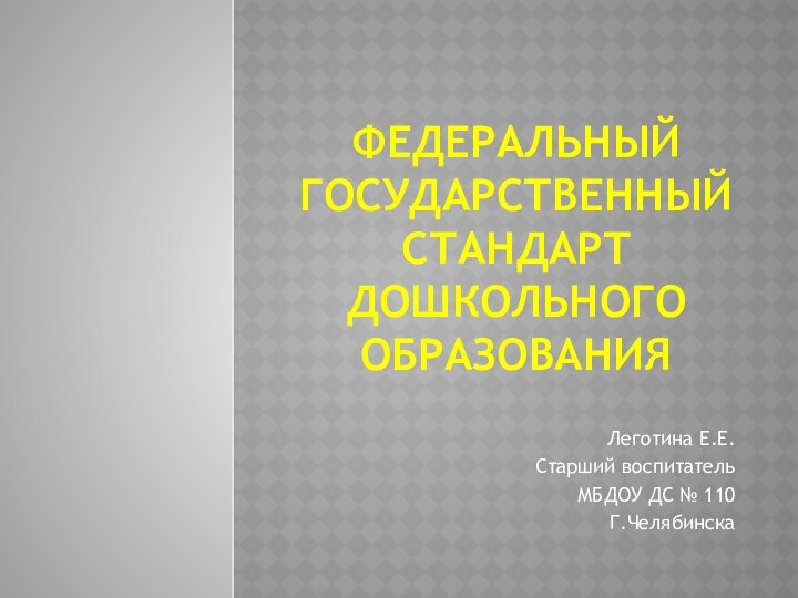 Федеральный государственный стандарт дошкольного образованияЛеготина Е.Е.Старший воспитательМБДОУ ДС № 110Г.Челябинска