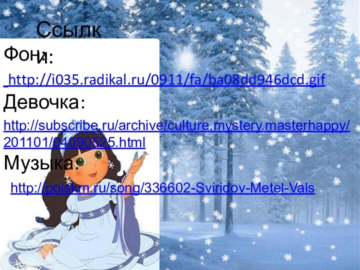 Фон:  http://i035.radikal.ru/0911/fa/ba08dd946dcd.gif Девочка: http://subscribe.ru/archive/culture.mystery.masterhappy/201101/04090525.htmlМузыка:Ссылки:http://poiskm.ru/song/336602-Sviridov-Metel-Vals