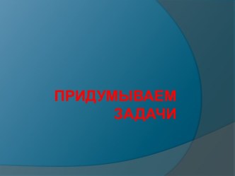 Придумываем задачи презентация к уроку по математике (2 класс)