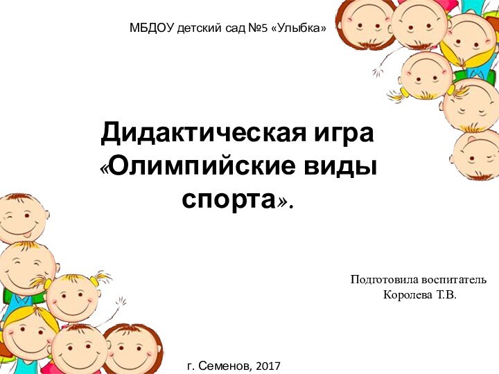 МБДОУ детский сад №5 «Улыбка»Подготовила воспитатель Королева Т.В.г. Семенов, 2017Дидактическая игра«Олимпийские виды спорта».