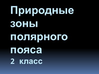 Природные зоны полярного пояса презентация к уроку по окружающему миру (2 класс)