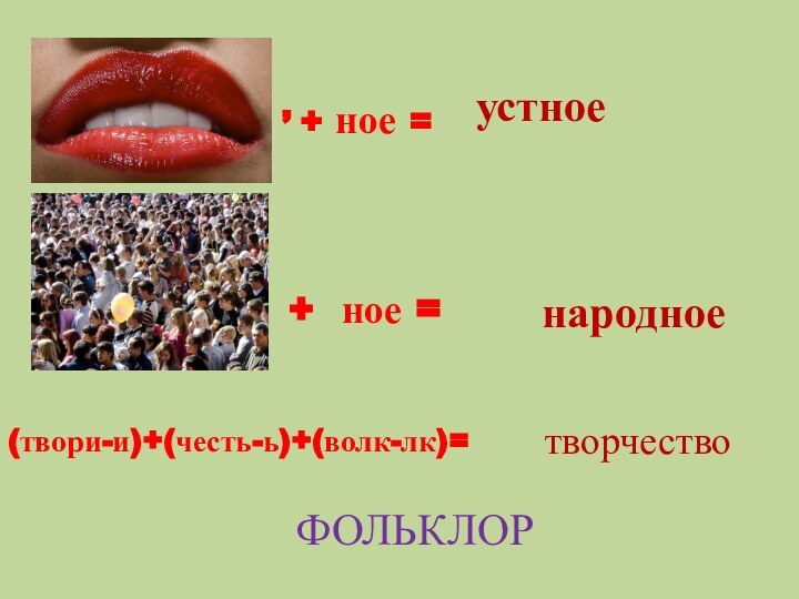 народное, + ное =устное+ ное =(твори-и)+(честь-ь)+(волк-лк)=творчествоФОЛЬКЛОР