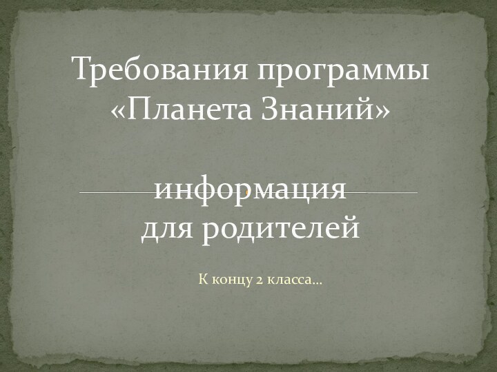 К концу 2 класса…Требования программы «Планета Знаний»  информация  для родителей