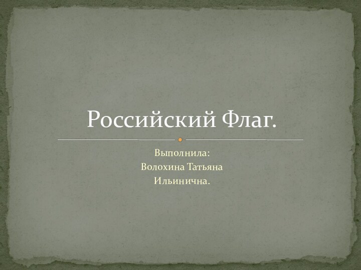 Выполнила:Волохина ТатьянаИльинична.Российский Флаг.