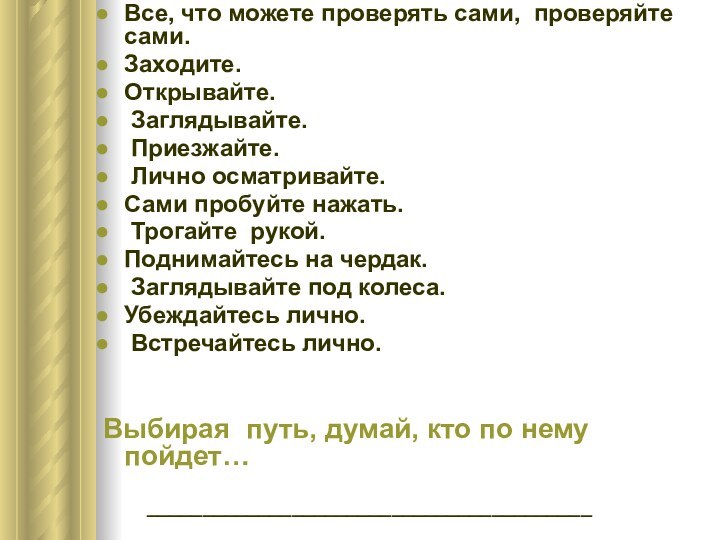 Все, что можете проверять сами, проверяйте сами.Заходите. Открывайте. Заглядывайте. Приезжайте. Лично осматривайте.