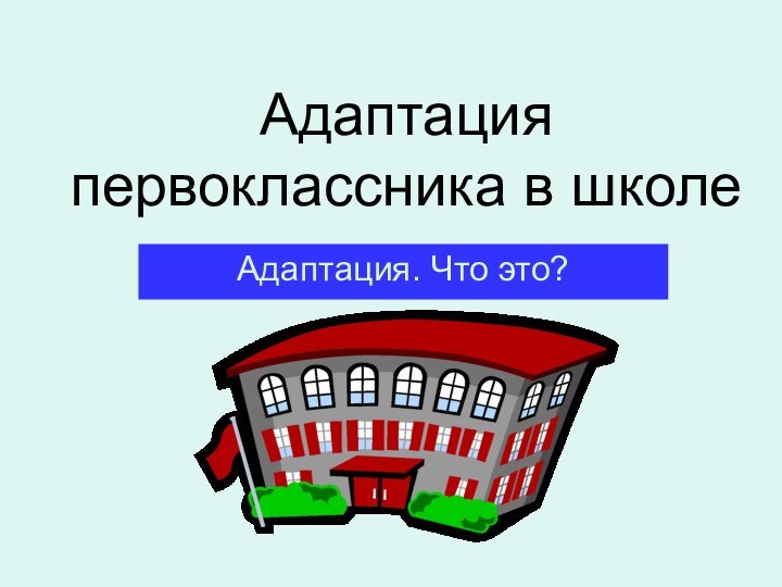 Адаптация первоклассника в школеАдаптация. Что это?