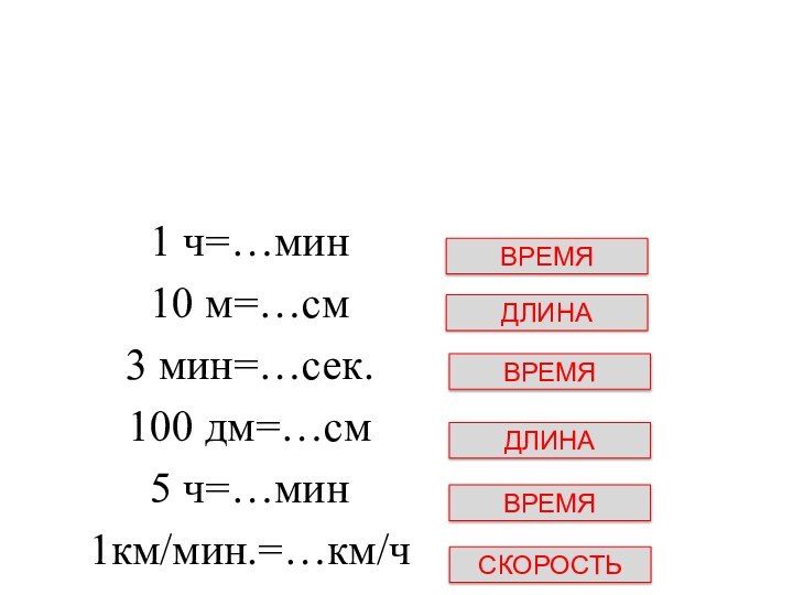 1 ч=…мин10 м=…см3 мин=…сек.100 дм=…см5 ч=…мин1км/мин.=…км/чДЛИНАВРЕМЯВРЕМЯДЛИНАВРЕМЯСКОРОСТЬ