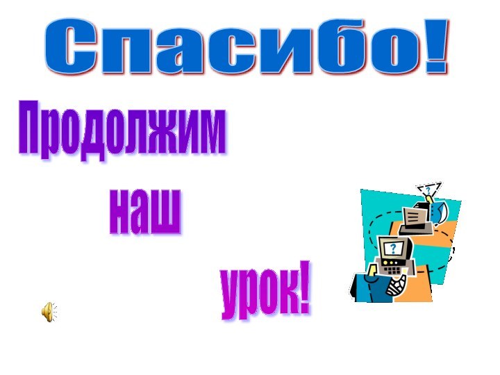 Спасибо!Продолжим         наш