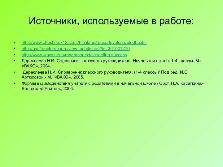 Источники, используемые в работе:http://www.cheshire.k12.ct.us/highland/grade-levels/leveledbookshttp://upr.1september.ru/view_article.php?id=201001210 http://www.umass.edu/researchnext/schooling-successДереклеева Н.И. Справочник классного руководителя. Начальная школа. 1-4