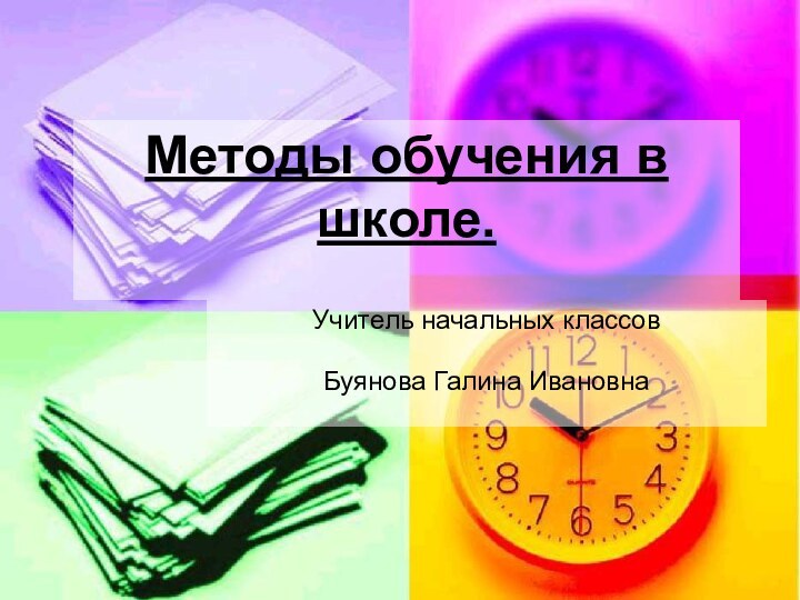 Методы обучения в школе.  Учитель начальных классов Буянова Галина Ивановна