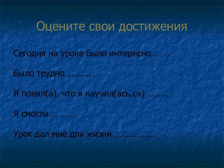 Оцените свои достиженияСегодня на уроке было интересно……..Было трудно………..Я понял(а), что я научил(ась,ся)……….Я