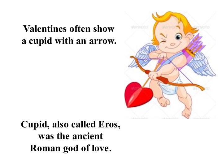 Valentines often show a cupid with an arrow. Cupid, also called Eros,