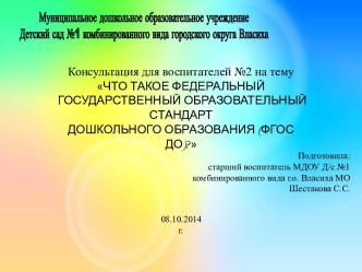 Консультация для воспитателей ЧТО ТАКОЕ ФЕДЕРАЛЬНЫЙ ГОСУДАРСТВЕННЫЙ ОБРАЗОВАТЕЛЬНЫЙ СТАНДАРТ ДОШКОЛЬНОГО ОБРАЗОВАНИЯ (ФГОС ДО)? часть2 консультация по теме