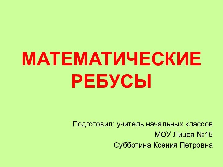 МАТЕМАТИЧЕСКИЕ РЕБУСЫПодготовил: учитель начальных классовМОУ Лицея №15Субботина Ксения Петровна