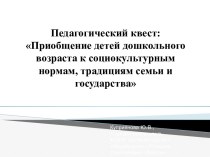 Доклад - педагогический квест Приобщение детей дошкольного возраста к социокультурным нормам, традициям семьи, общества, государства. презентация