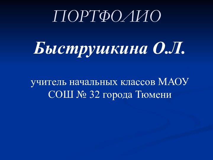 ПОРТФОЛИОБыструшкина О.Л.учитель начальных классов МАОУ СОШ № 32 города Тюмени