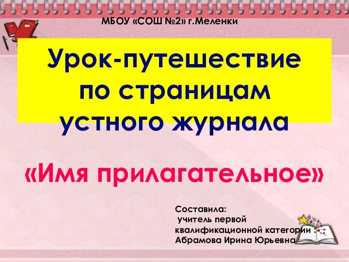 Урок-путешествие  по страницам устного журнала«Имя прилагательное»Составила: учитель первой квалификационной категории