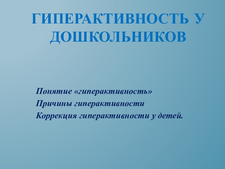 Гиперактивность у дошкольниковПонятие «гиперактивность»Причины гиперактивностиКоррекция гиперактивности у детей.