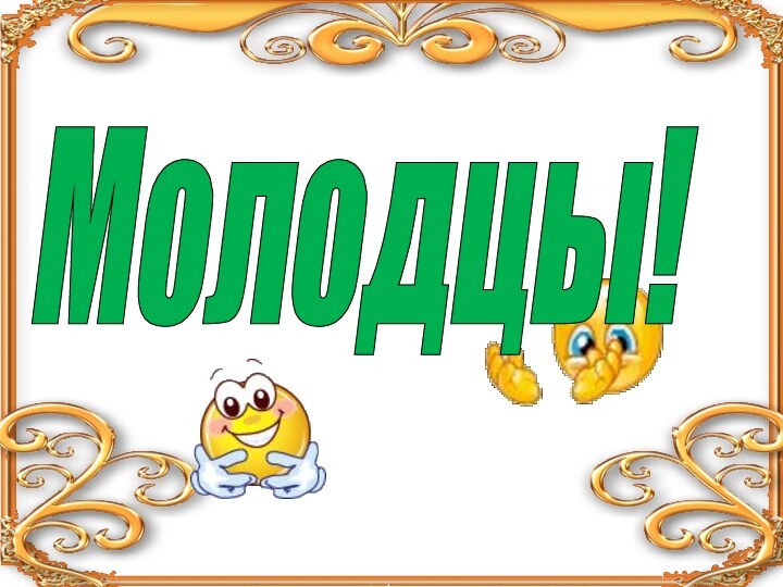 Молодцы!