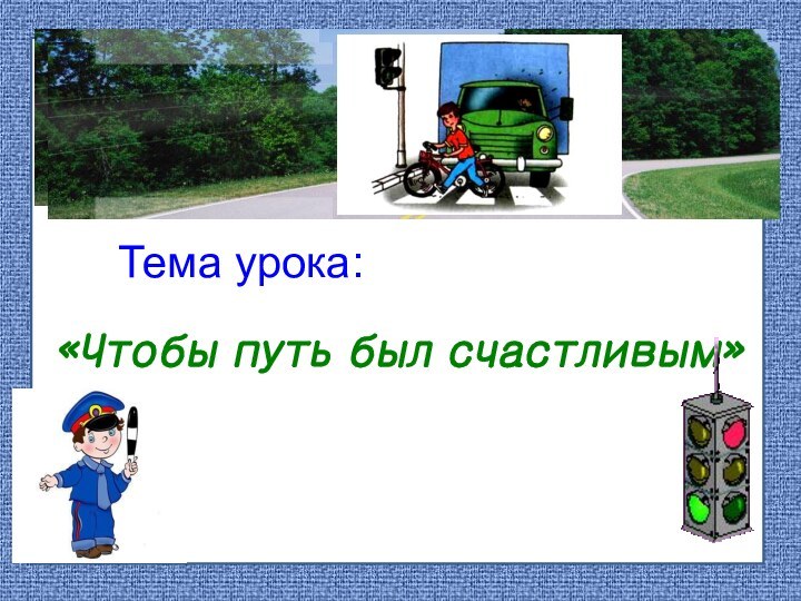 Тема урока:«Чтобы путь был счастливым»