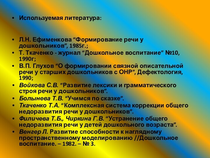 Используемая литература:Л.Н. Ефименкова “Формирование речи у дошкольников”, 1985г.;Т. Ткаченко - журнал “Дошкольное воспитание” №10, 1990г;В.П.