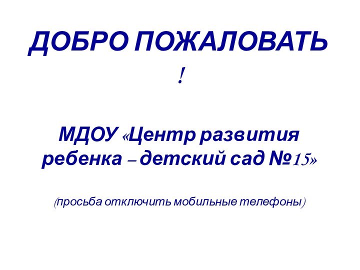 ДОБРО ПОЖАЛОВАТЬ !  МДОУ «Центр развития ребенка – детский сад №15»