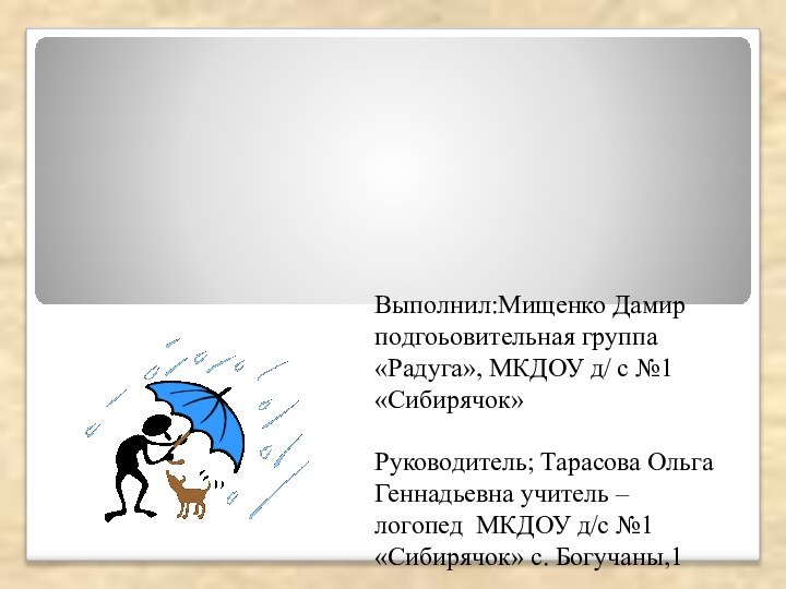 Выполнил:Мищенко Дамир подгоьовительная группа «Радуга», МКДОУ д/ с №1 «Сибирячок»Руководитель; Тарасова Ольга