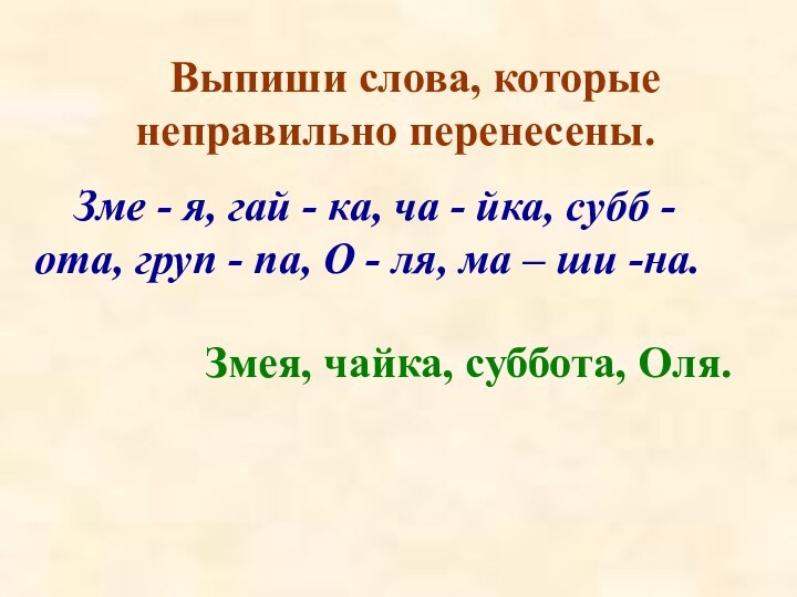 Выпиши слова, которые неправильно перенесены.	Зме - я, гай - ка, ча -