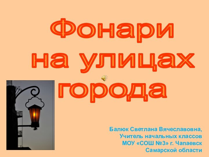 Фонари на улицах городаБалюк Светлана Вячеславовна, Учитель начальных классов  МОУ «СОШ